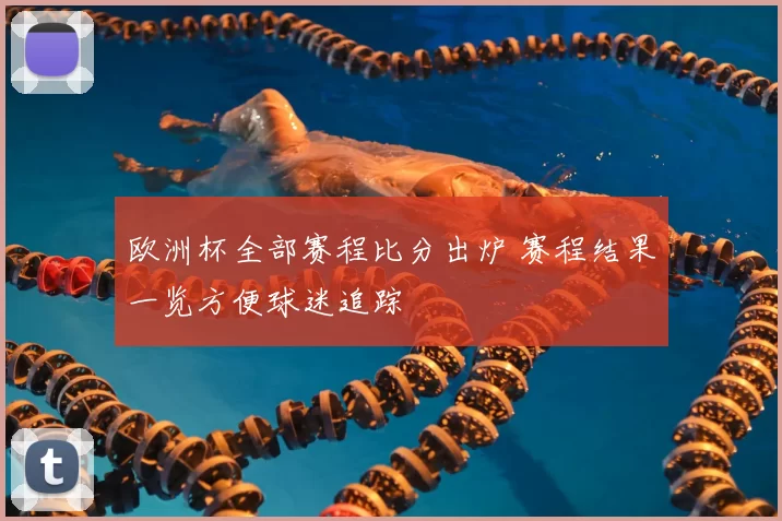 欧洲杯全部赛程比分出炉 赛程结果一览方便球迷追踪