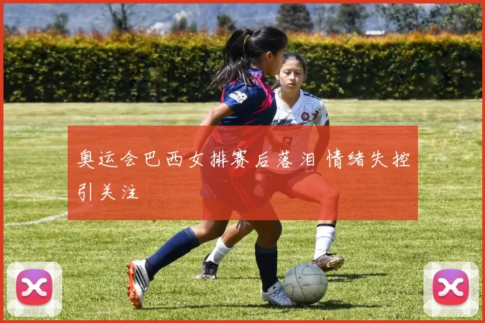 奥运会巴西女排赛后落泪 情绪失控引关注