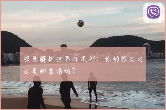 深度解析世界杯足彩:你的预测方法真的靠谱吗?