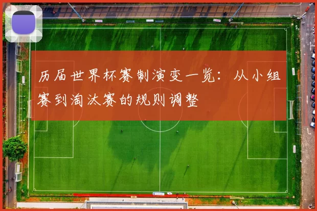 历届世界杯赛制演变一览：从小组赛到淘汰赛的规则调整