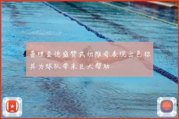 普理查德盛赞武切维奇表现出色称其为球队带来巨大帮助