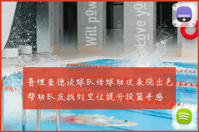 普理查德谈球队传球助攻表现出色帮助队友找到空位提升投篮手感