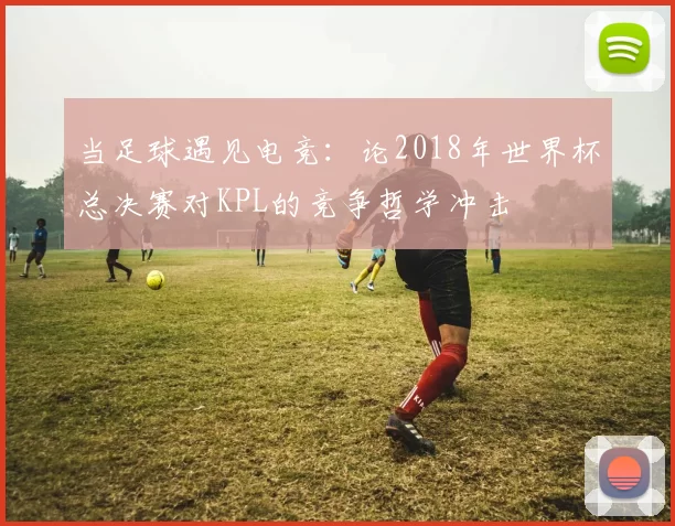 当足球遇见电竞：论2018年世界杯总决赛对KPL的竞争哲学冲击