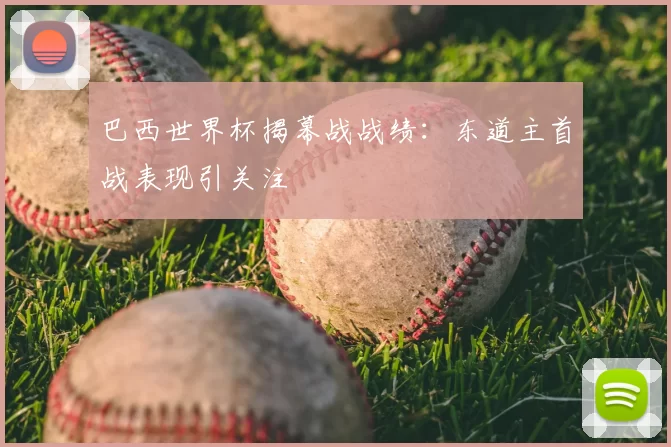 巴西世界杯揭幕战战绩:东道主首战表现引关注