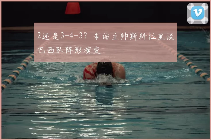 2还是3-4-3?专访主帅斯科拉里谈巴西队阵形演变