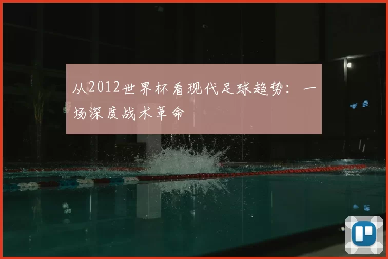 从2012世界杯看现代足球趋势：一场深度战术革命