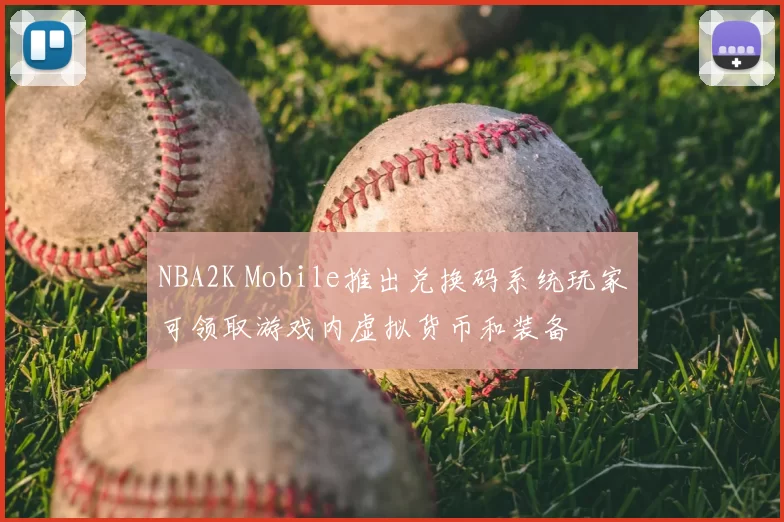 NBA2K Mobile推出兑换码系统玩家可领取游戏内虚拟货币和装备