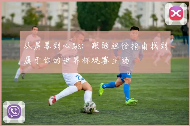 从屏幕到心跳：跟随这份指南找到属于你的世界杯观赛主场