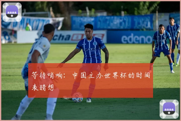 等待哨响：中国主办世界杯的时间表猜想