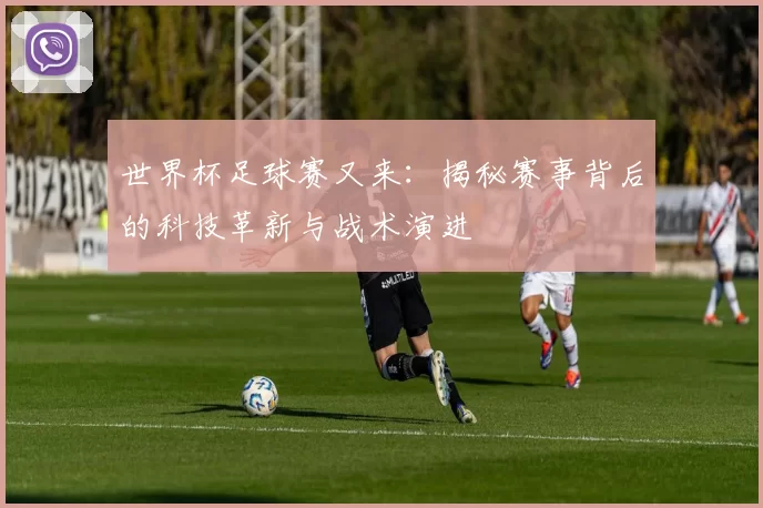 世界杯足球赛又来:揭秘赛事背后的科技革新与战术演进