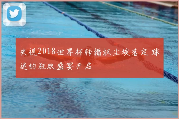 央视2018世界杯转播权尘埃落定 球迷的狂欢盛宴开启