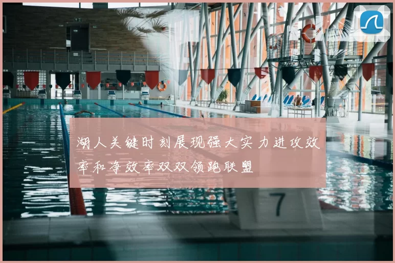 湖人关键时刻展现强大实力进攻效率和净效率双双领跑联盟