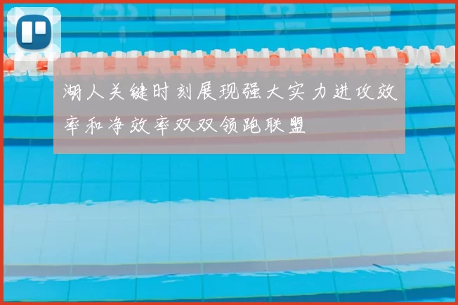 湖人关键时刻展现强大实力进攻效率和净效率双双领跑联盟