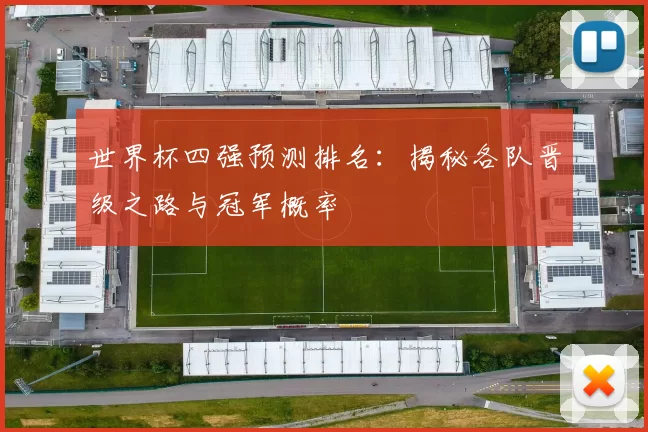 世界杯四强预测排名:揭秘各队晋级之路与冠军概率