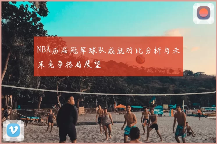 NBA历届冠军球队成就对比分析与未来竞争格局展望