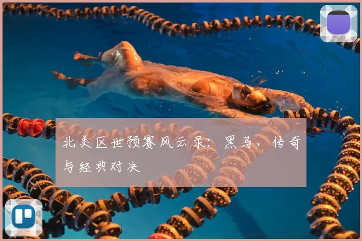 北美区世预赛风云录:黑马、传奇与经典对决