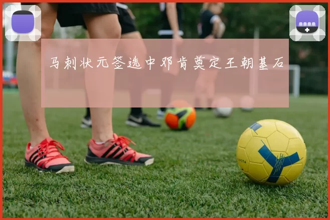 马刺状元签选中邓肯奠定王朝基石