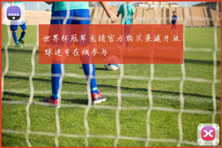 世界杯冠军竞猜官方购买渠道开放 球迷可在线参与