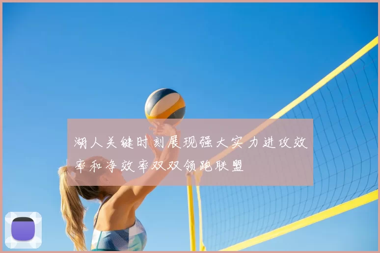 湖人关键时刻展现强大实力进攻效率和净效率双双领跑联盟