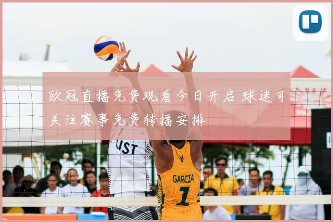 欧冠直播免费观看今日开启 球迷可关注赛事免费转播安排