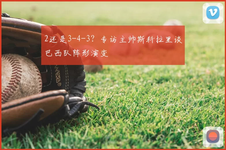 2还是3-4-3？专访主帅斯科拉里谈巴西队阵形演变