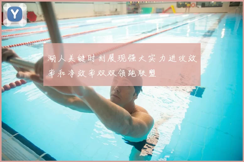湖人关键时刻展现强大实力进攻效率和净效率双双领跑联盟