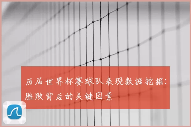历届世界杯赛球队表现数据挖掘:胜败背后的关键因素