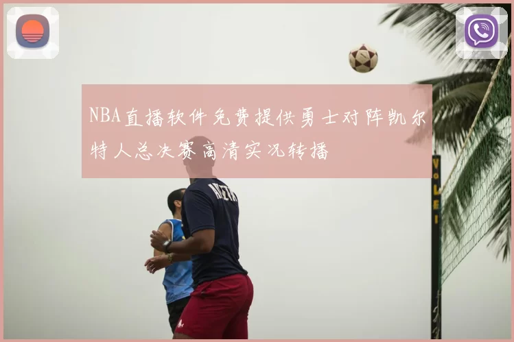 NBA直播软件免费提供勇士对阵凯尔特人总决赛高清实况转播
