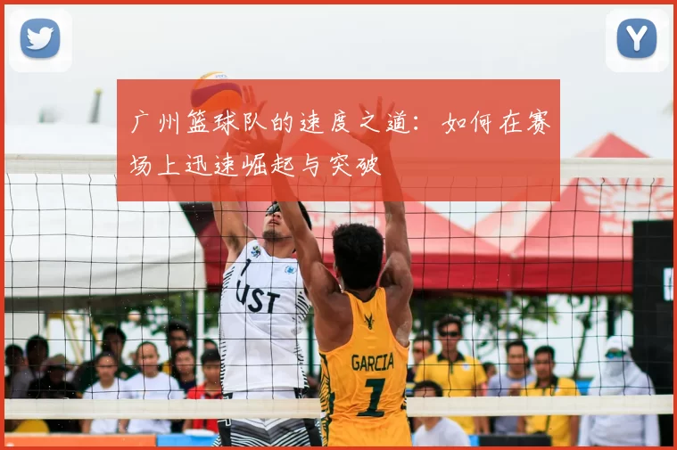 广州篮球队的速度之道:如何在赛场上迅速崛起与突破