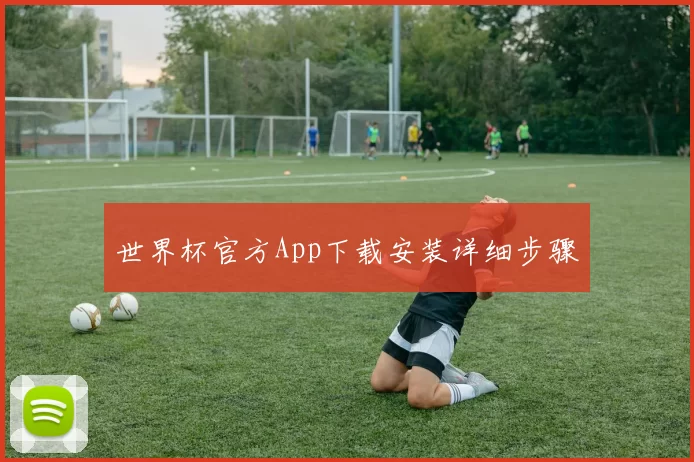 世界杯官方App下载安装详细步骤