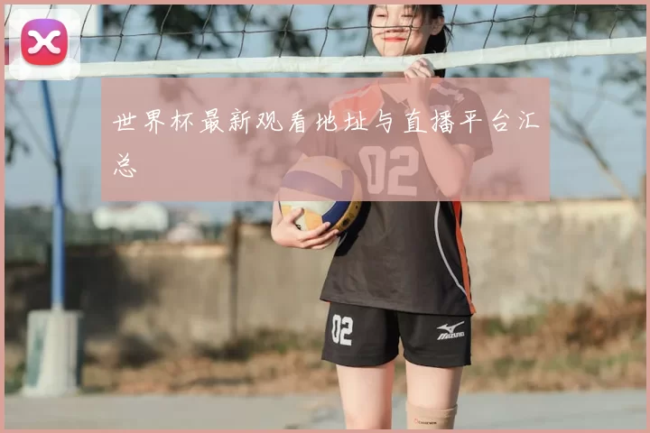 世界杯最新观看地址与直播平台汇总