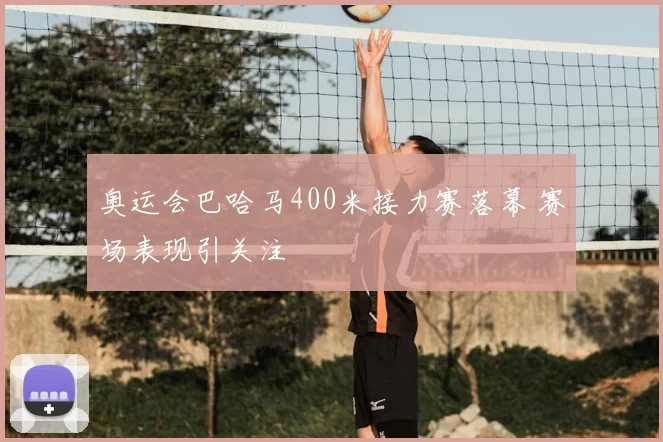 奥运会巴哈马400米接力赛落幕 赛场表现引关注