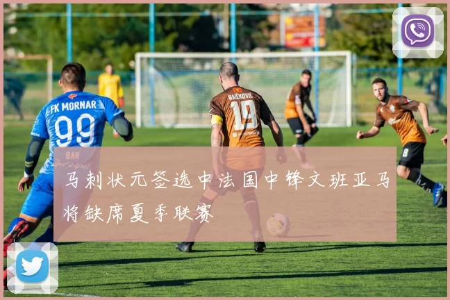 马刺状元签选中法国中锋文班亚马将缺席夏季联赛