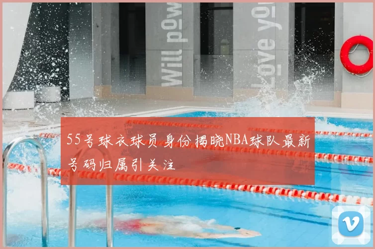 55号球衣球员身份揭晓NBA球队最新号码归属引关注