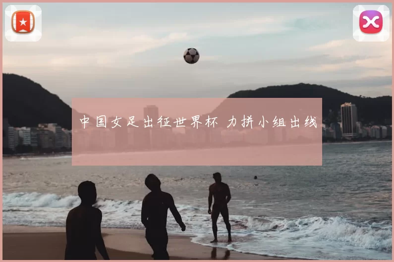中国女足出征世界杯 力拼小组出线