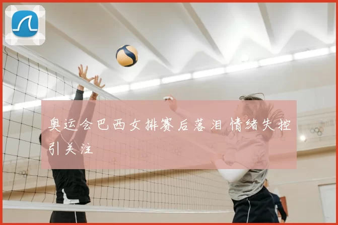 奥运会巴西女排赛后落泪 情绪失控引关注
