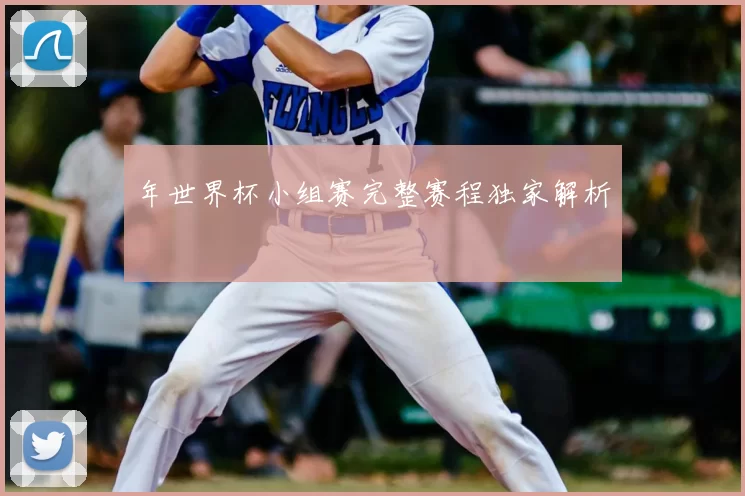年世界杯小组赛完整赛程独家解析