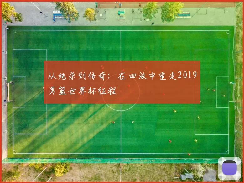 从绝杀到传奇:在回放中重走2019男篮世界杯征程