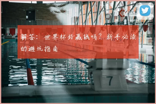 解答：世界杯好赢钱吗？新手必读的避坑指南