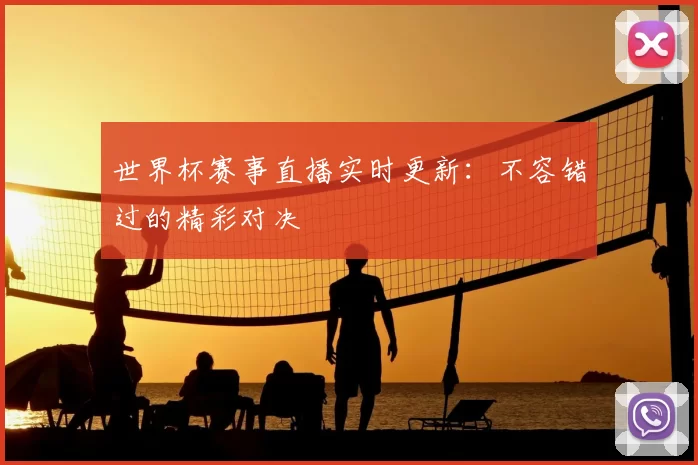 世界杯赛事直播实时更新：不容错过的精彩对决