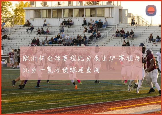 欧洲杯全部赛程比分表出炉 赛程与比分一览方便球迷查询