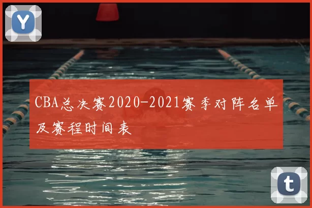 CBA总决赛2020-2021赛季对阵名单及赛程时间表