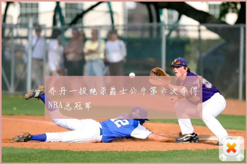 乔丹一投绝杀爵士公牛第六次夺得NBA总冠军