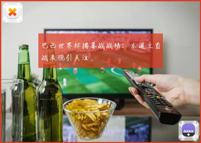巴西世界杯揭幕战战绩:东道主首战表现引关注