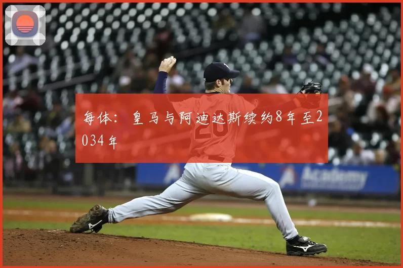 每体:皇马与阿迪达斯续约8年至2034年