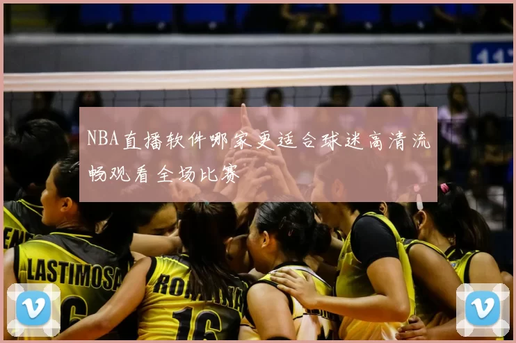 NBA直播软件哪家更适合球迷高清流畅观看全场比赛