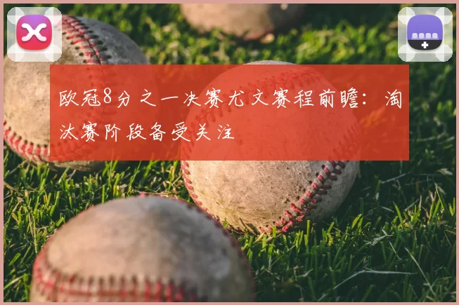 欧冠8分之一决赛尤文赛程前瞻:淘汰赛阶段备受关注