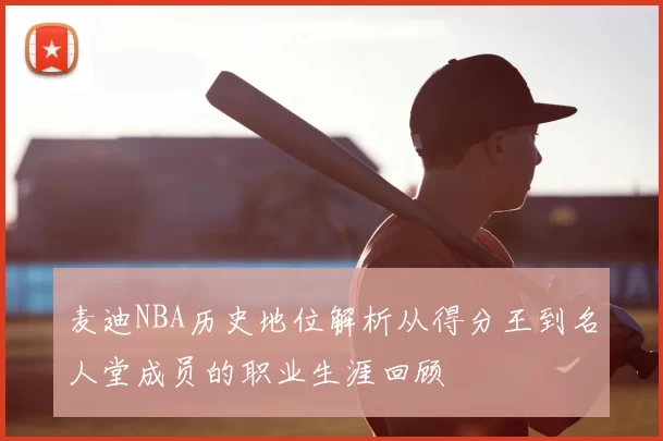 麦迪NBA历史地位解析从得分王到名人堂成员的职业生涯回顾