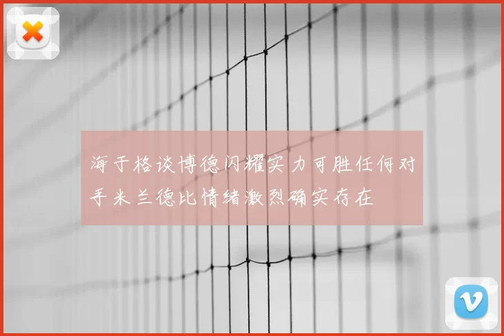 海于格谈博德闪耀实力可胜任何对手米兰德比情绪激烈确实存在