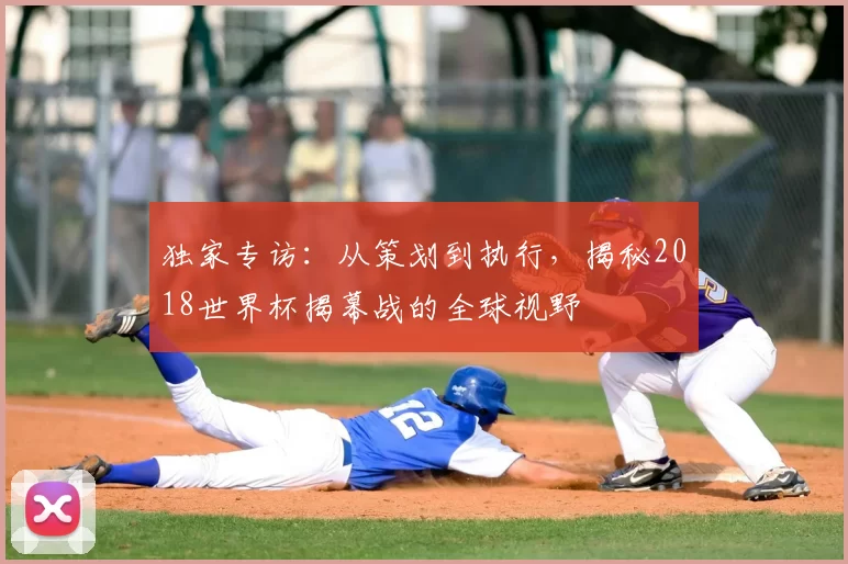 独家专访:从策划到执行,揭秘2018世界杯揭幕战的全球视野
